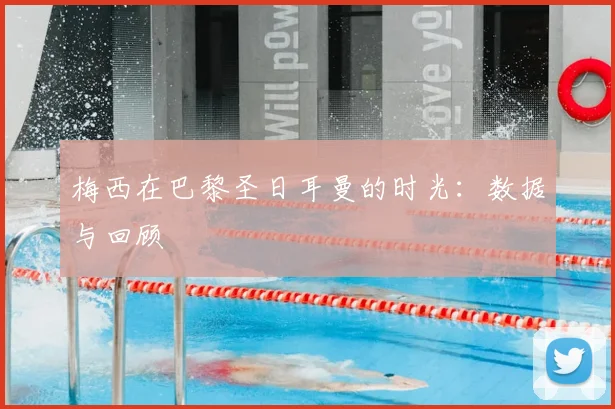 梅西在巴黎圣日耳曼的时光:数据与回顾