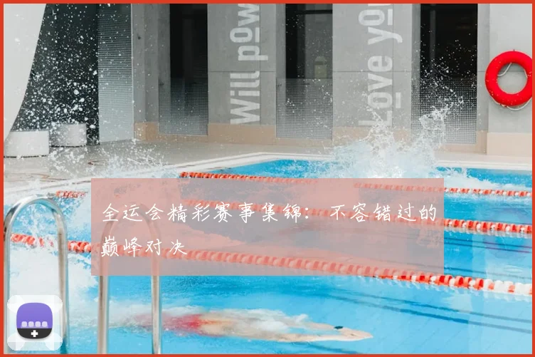全运会精彩赛事集锦：不容错过的巅峰对决