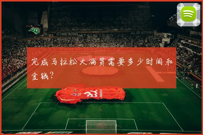 完成马拉松大满贯需要多少时间和金钱？