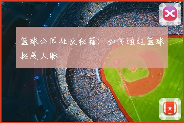 篮球公园社交秘籍:如何通过篮球拓展人脉