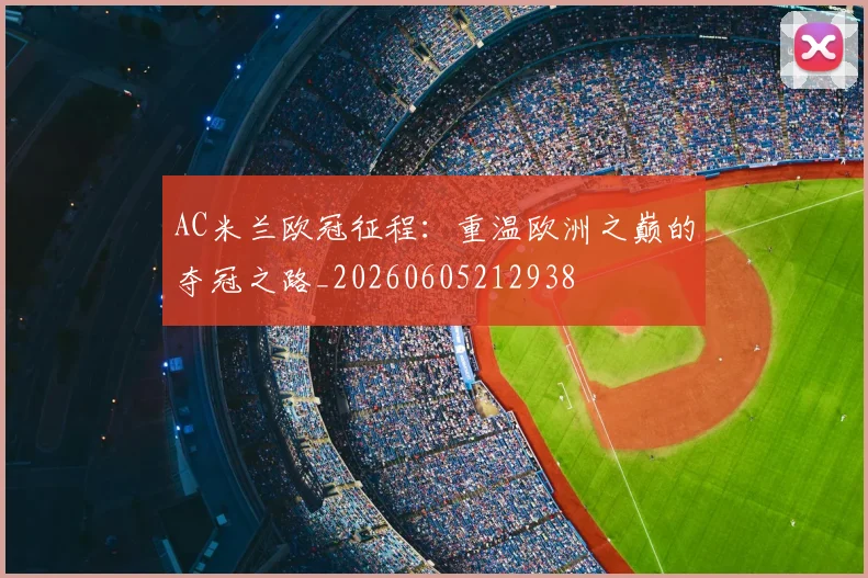 AC米兰欧冠征程:重温欧洲之巅的夺冠之路_20260605212938