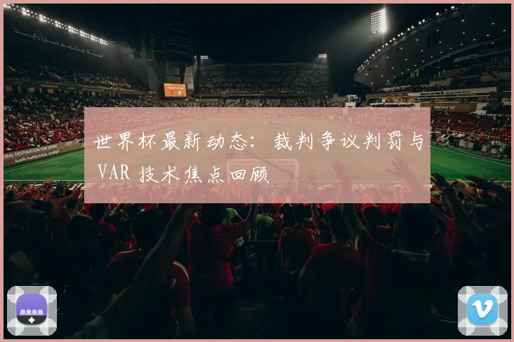 世界杯最新动态：裁判争议判罚与 VAR 技术焦点回顾