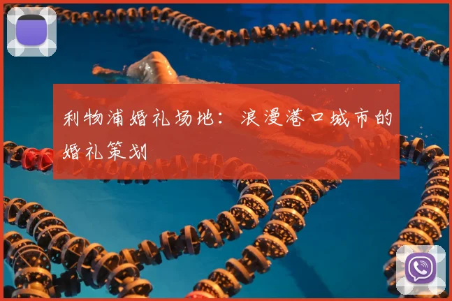 利物浦婚礼场地：浪漫港口城市的婚礼策划