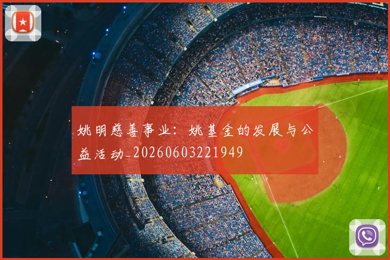 姚明慈善事业：姚基金的发展与公益活动_20260603221949