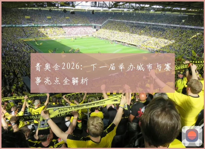 青奥会2026:下一届举办城市与赛事亮点全解析