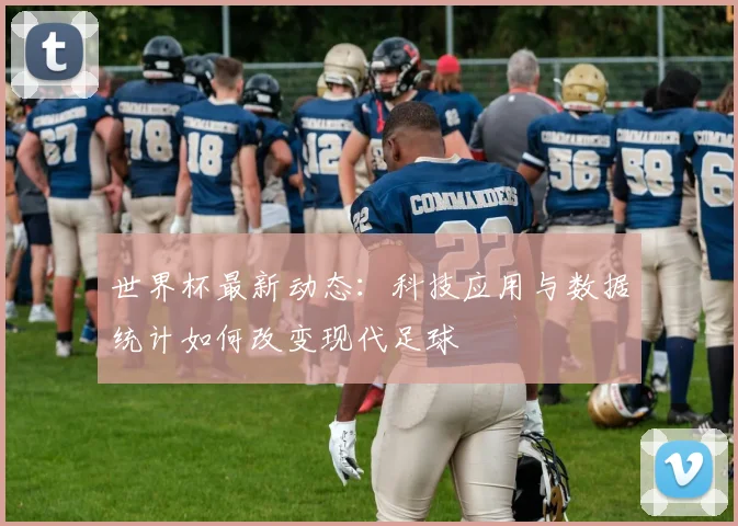 世界杯最新动态：科技应用与数据统计如何改变现代足球