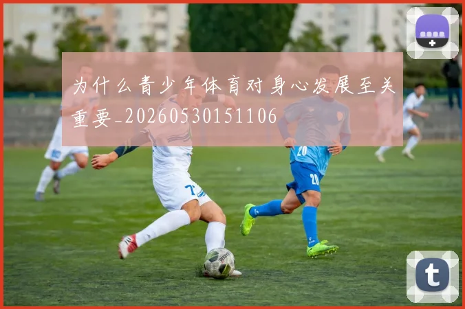 为什么青少年体育对身心发展至关重要_20260530151106