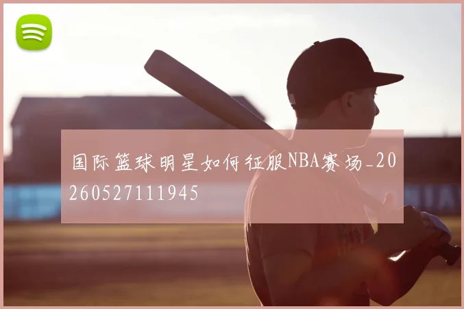 国际篮球明星如何征服NBA赛场_20260527111945