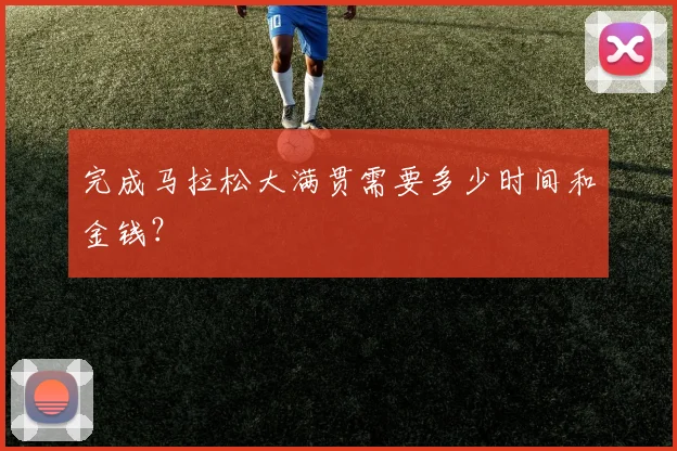 完成马拉松大满贯需要多少时间和金钱？