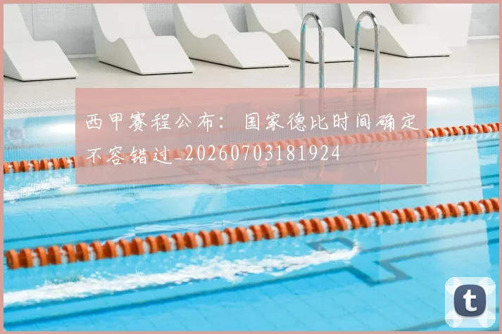 西甲赛程公布：国家德比时间确定不容错过_20260703181924
