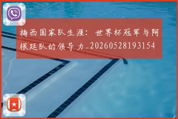 梅西国家队生涯:世界杯冠军与阿根廷队的领导力_20260528193154